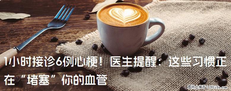 1小时接诊6例心梗！医生提醒：这些习惯正在“堵塞”你的血管 - 辽源生活资讯 - 辽源28生活网 liaoyuan.28life.com